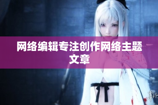 网络编辑专注创作网络主题文章