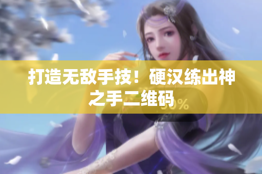 打造无敌手技！硬汉练出神之手二维码