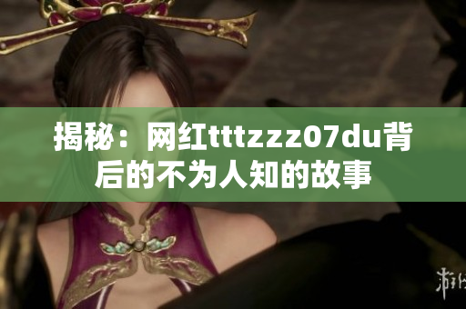 揭秘：网红tttzzz07du背后的不为人知的故事