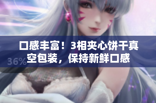 口感丰富！3相夹心饼干真空包装，保持新鲜口感