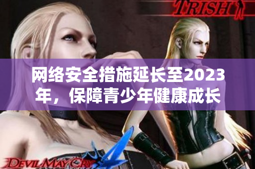 网络安全措施延长至2023年，保障青少年健康成长