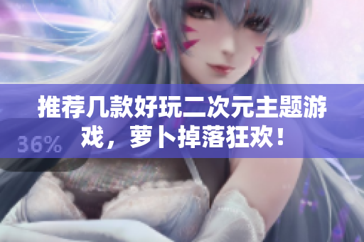 推荐几款好玩二次元主题游戏，萝卜掉落狂欢！