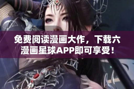 免费阅读漫画大作，下载六漫画星球APP即可享受！