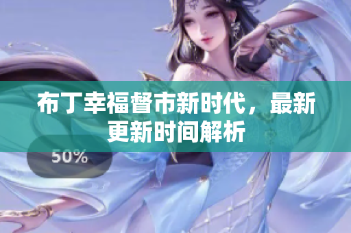布丁幸福督市新时代，最新更新时间解析