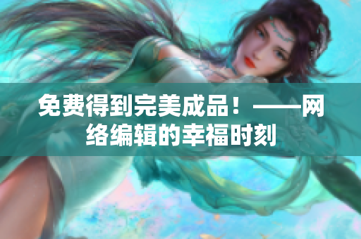 免费得到完美成品！——网络编辑的幸福时刻