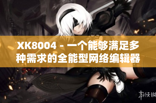 XK8004 - 一个能够满足多种需求的全能型网络编辑器
