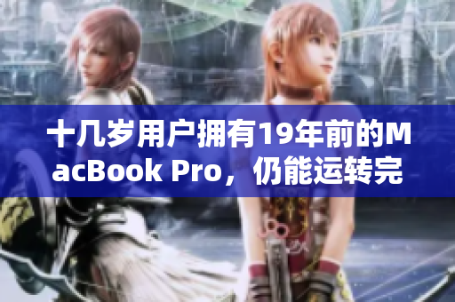 十几岁用户拥有19年前的MacBook Pro，仍能运转完美
