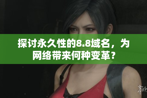 探讨永久性的8.8域名，为网络带来何种变革？