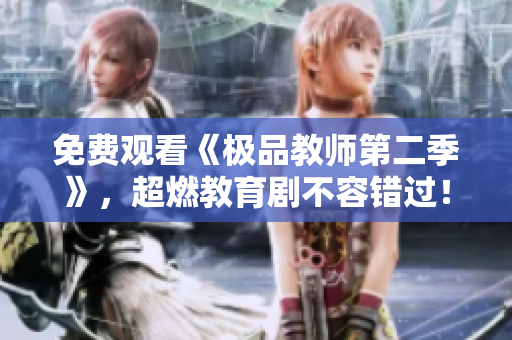 免费观看《极品教师第二季》，超燃教育剧不容错过！