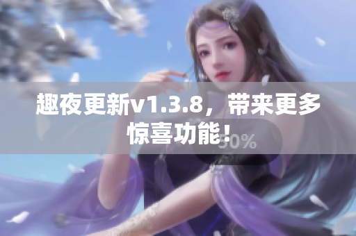 趣夜更新v1.3.8，带来更多惊喜功能！