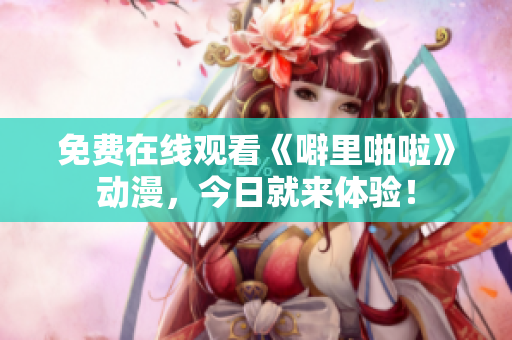 免费在线观看《噼里啪啦》动漫，今日就来体验！