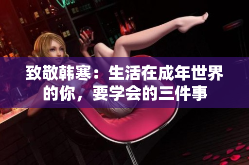致敬韩寒：生活在成年世界的你，要学会的三件事
