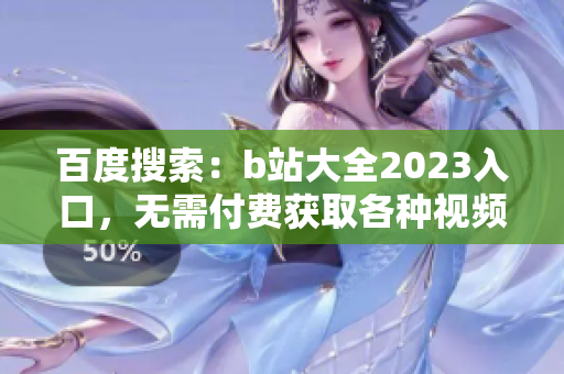 百度搜索：b站大全2023入口，无需付费获取各种视频资源