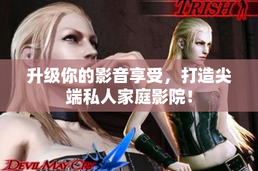 升级你的影音享受，打造尖端私人家庭影院！