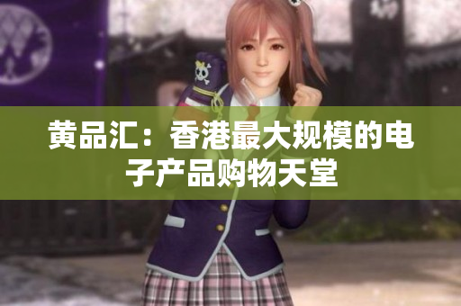 黄品汇：香港最大规模的电子产品购物天堂
