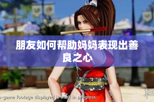 朋友如何帮助妈妈表现出善良之心