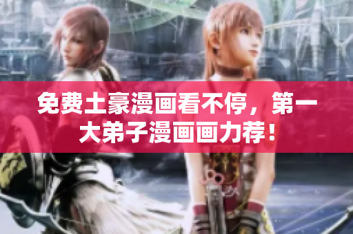 免费土豪漫画看不停，第一大弟子漫画画力荐！