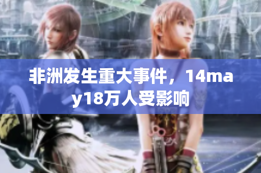非洲发生重大事件，14may18万人受影响