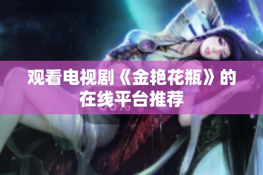 观看电视剧《金艳花瓶》的在线平台推荐