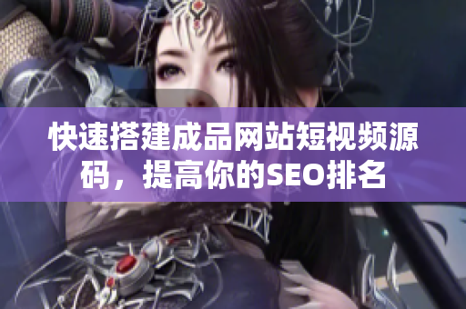 快速搭建成品网站短视频源码，提高你的SEO排名