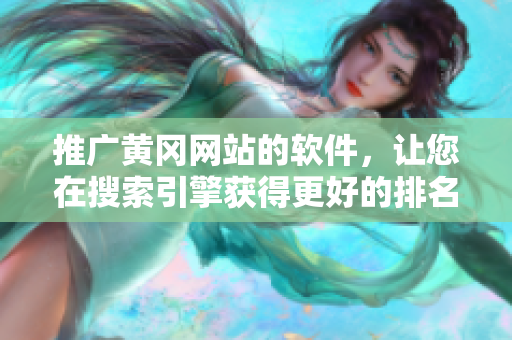 推广黄冈网站的软件，让您在搜索引擎获得更好的排名