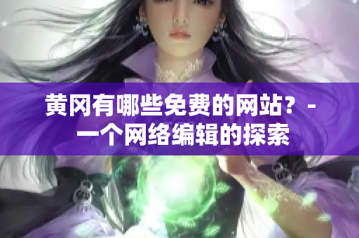 黄冈有哪些免费的网站？- 一个网络编辑的探索