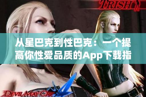 从星巴克到性巴克：一个提高你性爱品质的App下载指南
