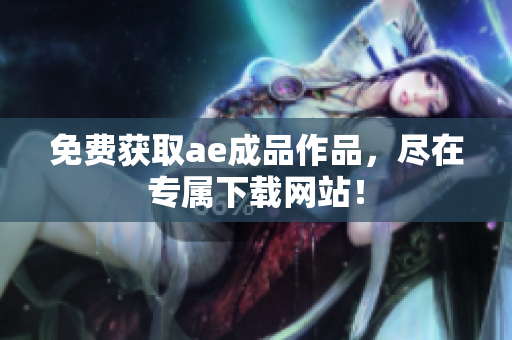 免费获取ae成品作品，尽在专属下载网站！