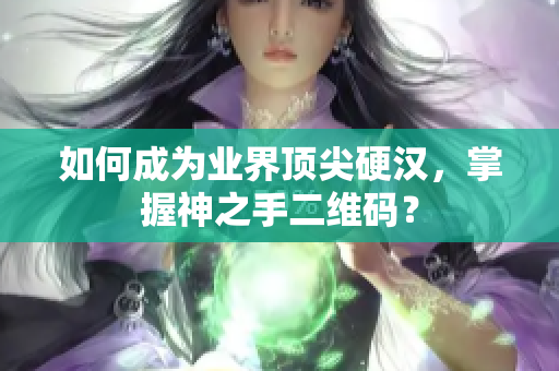 如何成为业界顶尖硬汉，掌握神之手二维码？