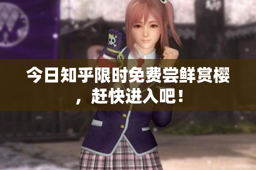 今日知乎限时免费尝鲜赏樱，赶快进入吧！