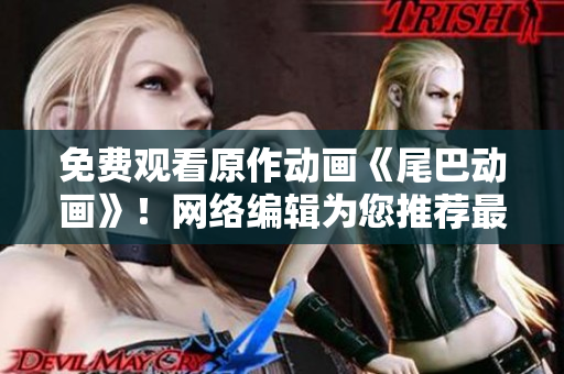 免费观看原作动画《尾巴动画》！网络编辑为您推荐最佳浏览入口