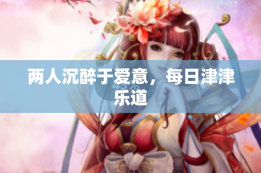两人沉醉于爱意，每日津津乐道