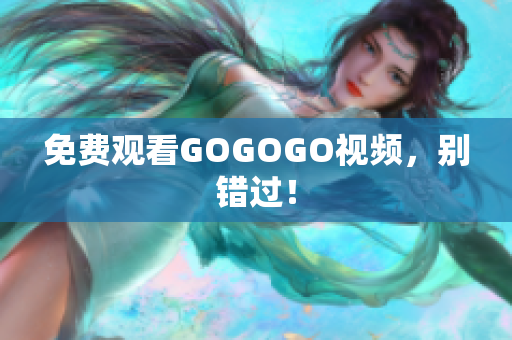免费观看GOGOGO视频，别错过！