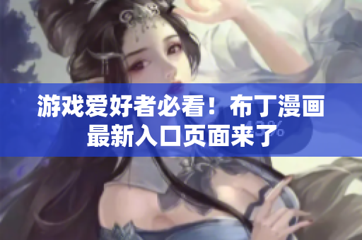 游戏爱好者必看！布丁漫画最新入口页面来了