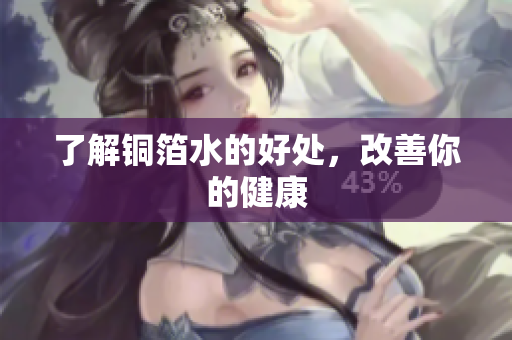 了解铜箔水的好处，改善你的健康