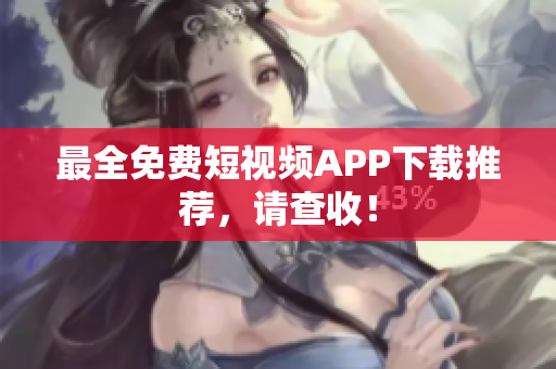 最全免费短视频APP下载推荐，请查收！