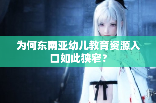 为何东南亚幼儿教育资源入口如此狭窄？