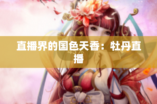 直播界的国色天香：牡丹直播