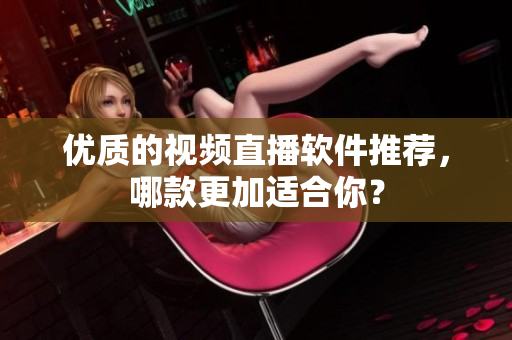 优质的视频直播软件推荐，哪款更加适合你？