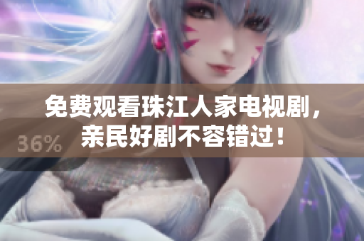 免费观看珠江人家电视剧，亲民好剧不容错过！
