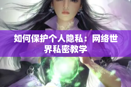 如何保护个人隐私：网络世界私密教学