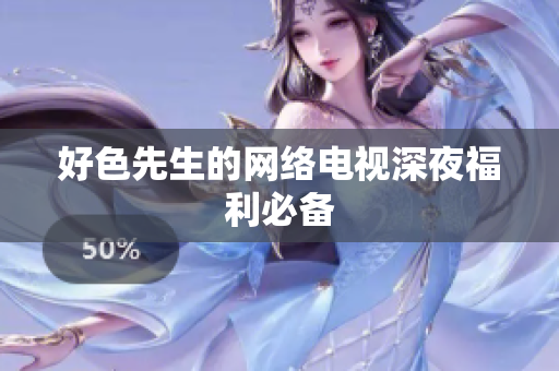 好色先生的网络电视深夜福利必备