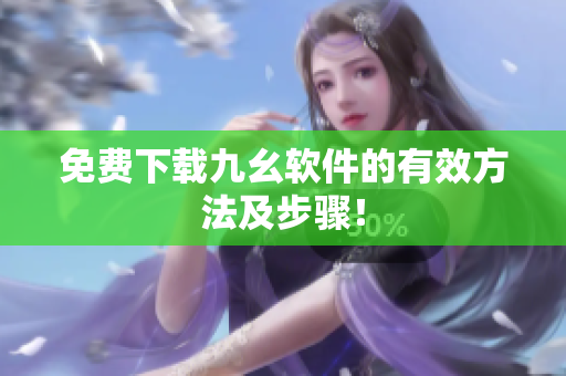 免费下载九幺软件的有效方法及步骤！