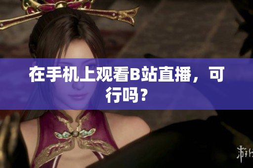 在手机上观看B站直播，可行吗？