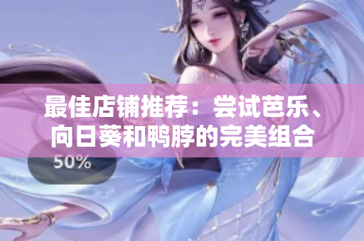 最佳店铺推荐：尝试芭乐、向日葵和鸭脖的完美组合