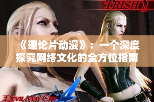 《理论片动漫》：一个深度探究网络文化的全方位指南