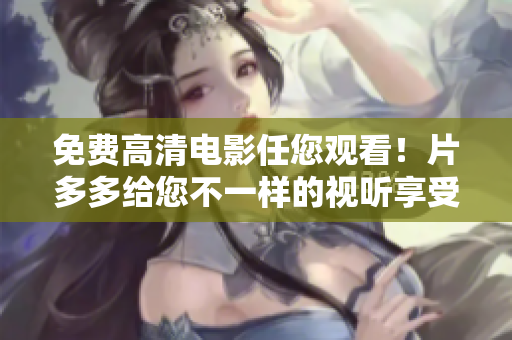 免费高清电影任您观看！片多多给您不一样的视听享受