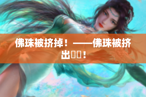 佛珠被挤掉！——佛珠被挤出現場！