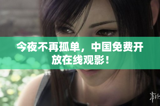今夜不再孤单，中国免费开放在线观影！