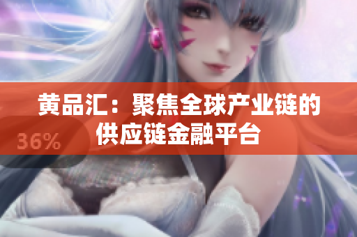 黄品汇：聚焦全球产业链的供应链金融平台